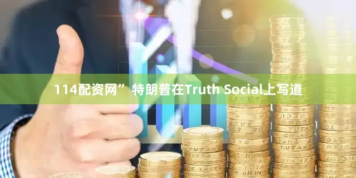 114配资网” 特朗普在Truth Social上写道