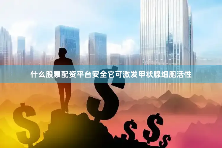 什么股票配资平台安全它可激发甲状腺细胞活性