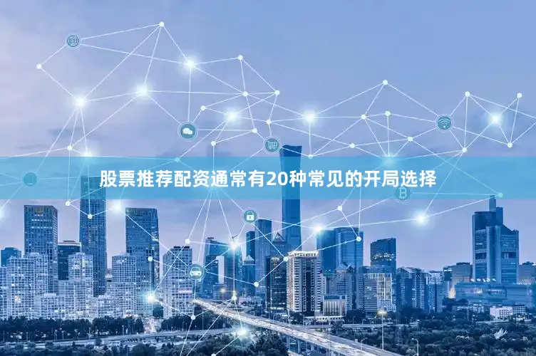 股票推荐配资通常有20种常见的开局选择