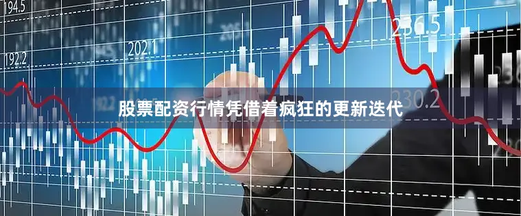 股票配资行情凭借着疯狂的更新迭代
