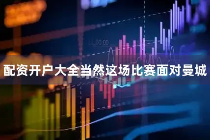 配资开户大全当然这场比赛面对曼城