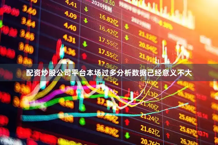 配资炒股公司平台本场过多分析数据己经意义不大