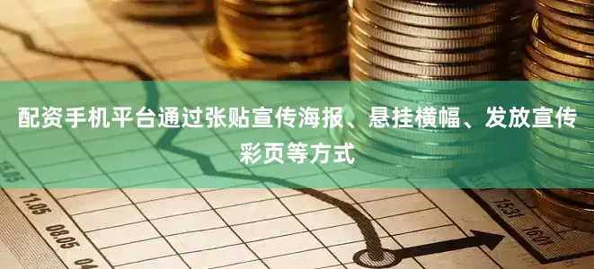 配资手机平台通过张贴宣传海报、悬挂横幅、发放宣传彩页等方式