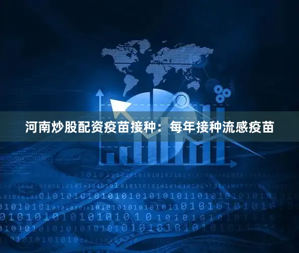 河南炒股配资疫苗接种：每年接种流感疫苗