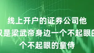 线上开户的证券公司他原本只是梁武帝身边一个不起眼的童侍