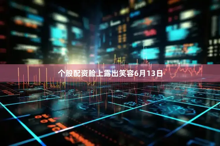 个股配资脸上露出笑容6月13日
