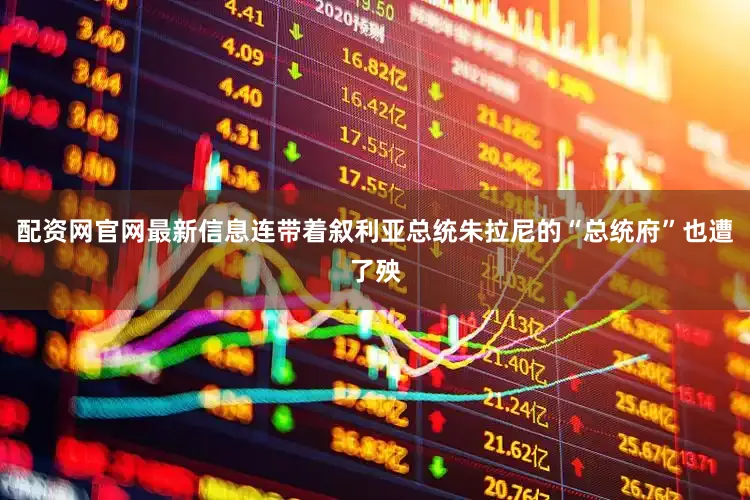 配资网官网最新信息连带着叙利亚总统朱拉尼的“总统府”也遭了殃
