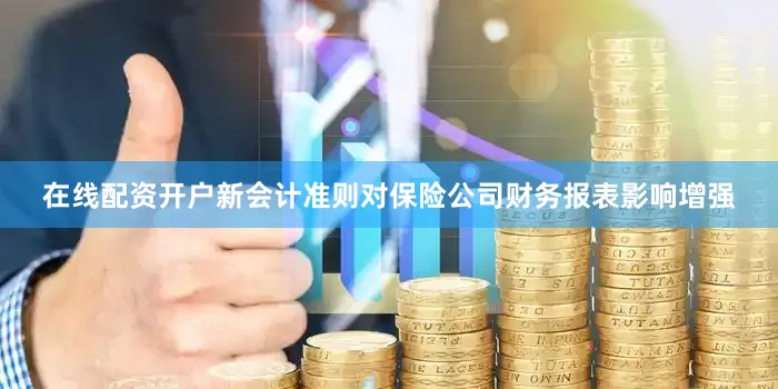 在线配资开户新会计准则对保险公司财务报表影响增强